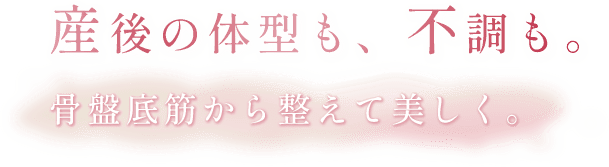 産後の体型も、不調も。骨盤底筋から整えて美しく。